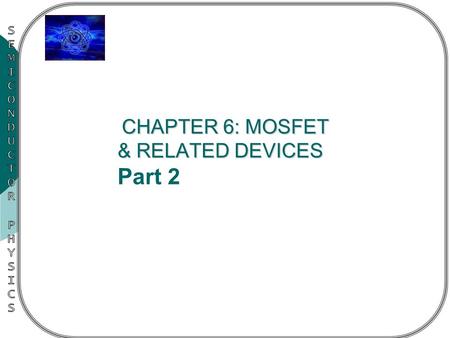 CHAPTER 6: MOSFET & RELATED DEVICES CHAPTER 6: MOSFET & RELATED DEVICES Part 2.