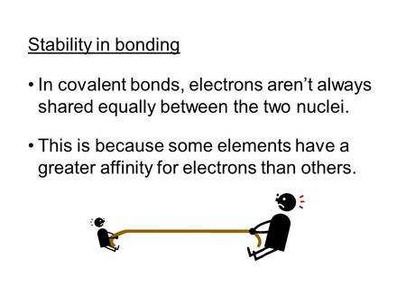 Stability in bonding In covalent bonds, electrons aren’t always shared equally between the two nuclei. This is because some elements have a greater affinity.
