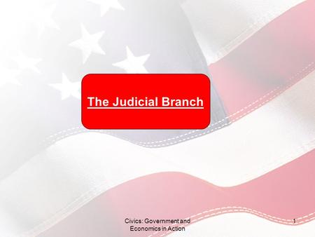 Civics: Government and Economics in Action 1 The Judicial Branch.