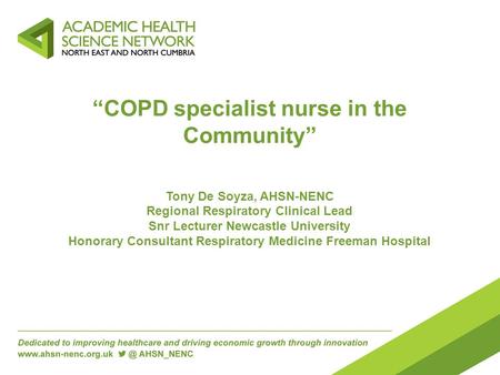 “COPD specialist nurse in the Community” Tony De Soyza, AHSN-NENC Regional Respiratory Clinical Lead Snr Lecturer Newcastle University Honorary Consultant.