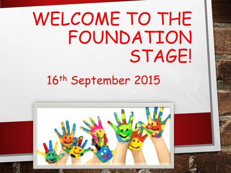 WELCOME TO THE FOUNDATION STAGE! 16 th September 2015.
