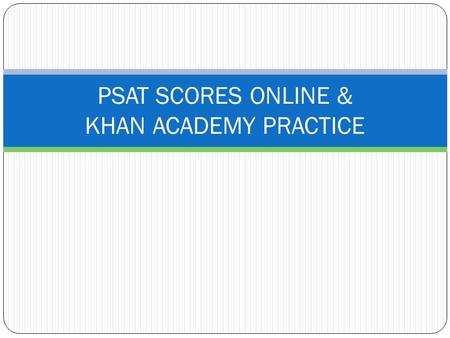 PSAT SCORES ONLINE & KHAN ACADEMY PRACTICE. HOW DO I ACCESS MY ONLINE PSAT SCORES? Log in to an existing College Board account or create one at studentscores.collegeboard.org.
