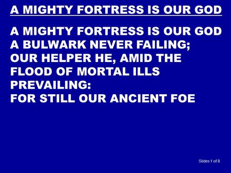 A MIGHTY FORTRESS IS OUR GOD A BULWARK NEVER FAILING; OUR HELPER HE, AMID THE FLOOD OF MORTAL ILLS PREVAILING: FOR STILL OUR ANCIENT FOE Slides 1 of 8.