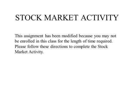 STOCK MARKET ACTIVITY This assignment has been modified because you may not be enrolled in this class for the length of time required. Please follow these.