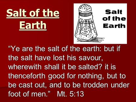 Salt of the Earth “Ye are the salt of the earth: but if the salt have lost his savour, wherewith shall it be salted? it is thenceforth good for nothing,