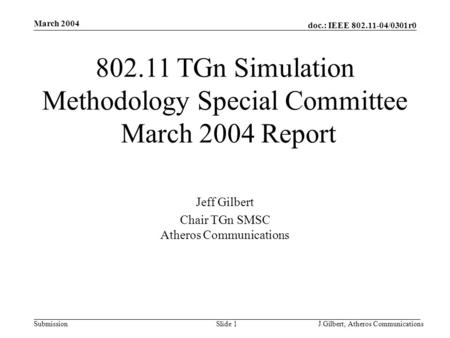 Doc.: IEEE 802.11-04/0301r0 Submission March 2004 J.Gilbert, Atheros CommunicationsSlide 1 802.11 TGn Simulation Methodology Special Committee March 2004.