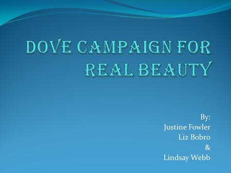 By: Justine Fowler Liz Bobro & Lindsay Webb. Campaign for REAL Beauty  In 2004 DOVE* launched the very successful, “Campaign for Real Beauty”  It featured.