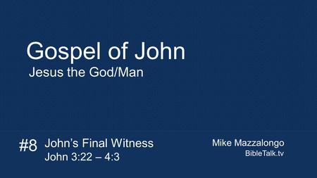Mike Mazzalongo BibleTalk.tv Gospel of John Jesus the God/Man John’s Final Witness John 3:22 – 4:3 #8.