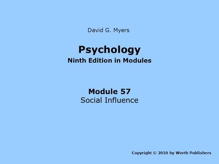 Psychology Ninth Edition in Modules Module 57 Social Influence Copyright © 2010 by Worth Publishers David G. Myers.
