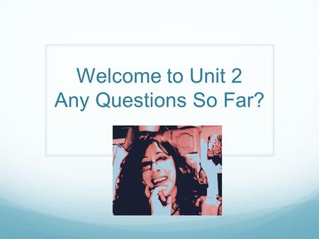 Welcome to Unit 2 Any Questions So Far?. Getting Ready For Project 1: Unit 3 Read assignment carefully Review Rubric and use as checklist Proof read carefully.