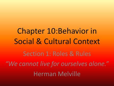Chapter 10:Behavior in Social & Cultural Context Section 1: Roles & Rules “We cannot live for ourselves alone.” Herman Melville.