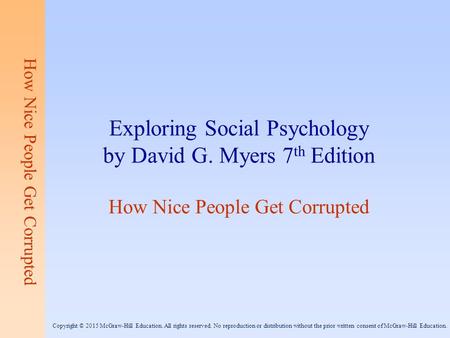 How Nice People Get Corrupted Exploring Social Psychology by David G. Myers 7 th Edition How Nice People Get Corrupted Copyright © 2015 McGraw-Hill Education.