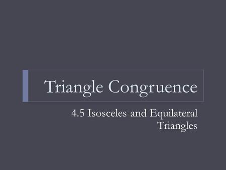 Triangle Congruence 4.5 Isosceles and Equilateral Triangles.