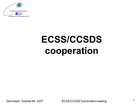 Darmstadt, October 9th 2007ECSS/CCSDS Coordination meeting 1 ECSS/CCSDS cooperation.