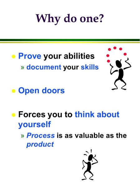 Why do one? l Prove your abilities »document your skills l Open doors l Forces you to think about yourself »Process is as valuable as the product.