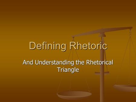 Defining Rhetoric And Understanding the Rhetorical Triangle.
