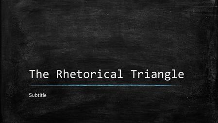 The Rhetorical Triangle Subtitle. How to Analyze a Written Text ▪ First, let’s start w/ the DEFINITION of rhetoric. ▪ Rhetoric: the study & the art of.