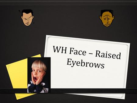 WH Face – Raised Eyebrows. IMPORTANT 0 Facial Expressions Influence meaning 0 Facial Expressions Influence the Sign 0 Facial Expressions Negate Signs.