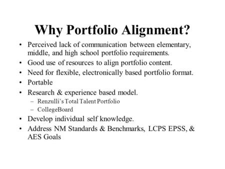 Why Portfolio Alignment? Perceived lack of communication between elementary, middle, and high school portfolio requirements. Good use of resources to align.