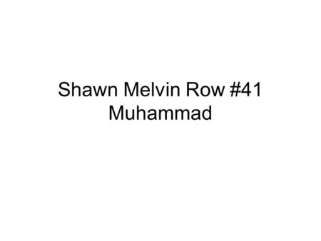 Shawn Melvin Row #41 Muhammad. Muhammad Muhammad was born 570, Mecca, Arabia. Muhammad became one of the most influential teacher’s to be teaching such.
