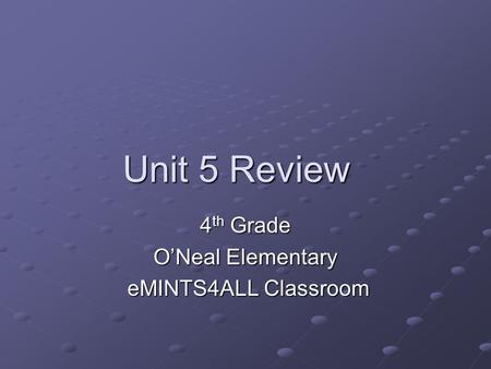 Unit 5 Review 4 th Grade O’Neal Elementary eMINTS4ALL Classroom eMINTS4ALL Classroom.