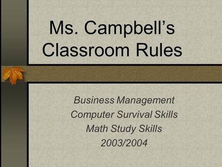 Ms. Campbell’s Classroom Rules Business Management Computer Survival Skills Math Study Skills 2003/2004.