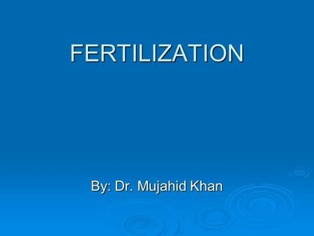 FERTILIZATION By: Dr. Mujahid Khan.