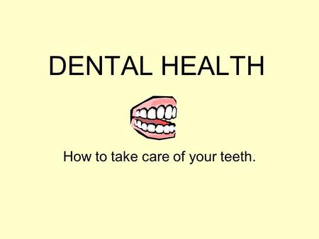 DENTAL HEALTH How to take care of your teeth. What is Dental Health? Dental health involves keeping the mouth, teeth, and gums healthy. A dentist is.