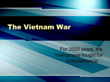 The Vietnam War For 2000 years, the Vietnamese fought for independence…