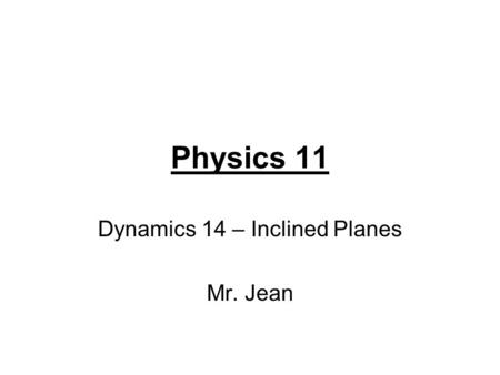 Physics 11 Dynamics 14 – Inclined Planes Mr. Jean.