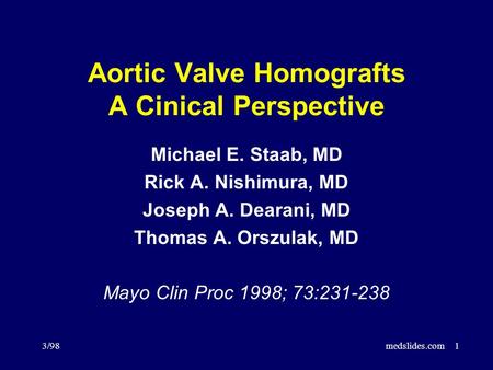 3/98medslides.com1 Aortic Valve Homografts A Cinical Perspective Michael E. Staab, MD Rick A. Nishimura, MD Joseph A. Dearani, MD Thomas A. Orszulak, MD.