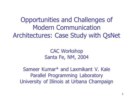 1 Opportunities and Challenges of Modern Communication Architectures: Case Study with QsNet CAC Workshop Santa Fe, NM, 2004 Sameer Kumar* and Laxmikant.