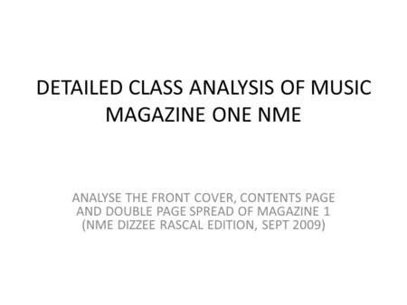 DETAILED CLASS ANALYSIS OF MUSIC MAGAZINE ONE NME ANALYSE THE FRONT COVER, CONTENTS PAGE AND DOUBLE PAGE SPREAD OF MAGAZINE 1 (NME DIZZEE RASCAL EDITION,