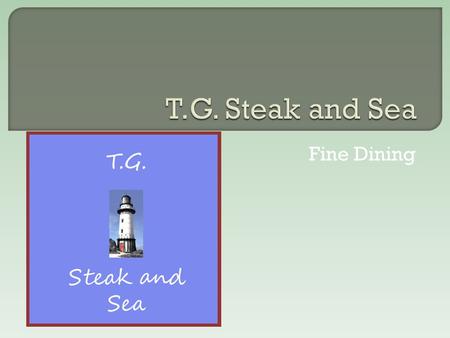 Fine Dining.  My service is a restaurant  T.G. Steak and Sea will provide five star dining to an area full of fast food and pizza shops.