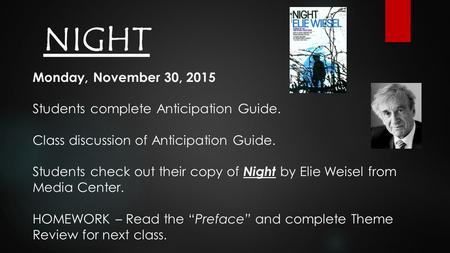NIGHT Monday, November 30, 2015 Students complete Anticipation Guide. Class discussion of Anticipation Guide. Students check out their copy of Night by.