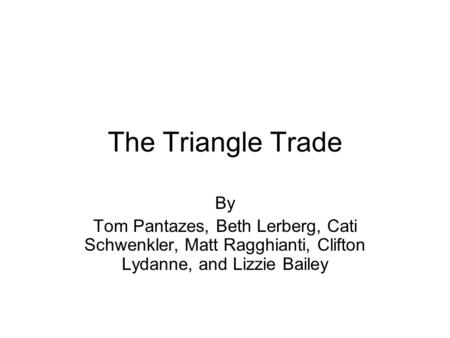The Triangle Trade By Tom Pantazes, Beth Lerberg, Cati Schwenkler, Matt Ragghianti, Clifton Lydanne, and Lizzie Bailey.