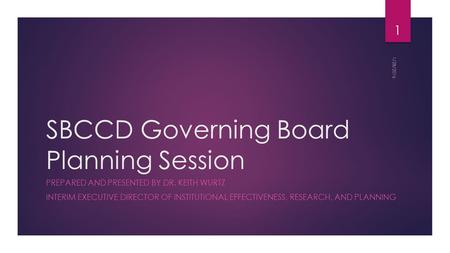 SBCCD Governing Board Planning Session PREPARED AND PRESENTED BY DR. KEITH WURTZ INTERIM EXECUTIVE DIRECTOR OF INSTITUTIONAL EFFECTIVENESS, RESEARCH, AND.
