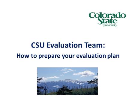 CSU Evaluation Team: How to prepare your evaluation plan.