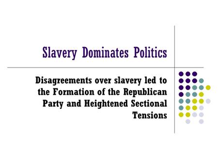 Slavery Dominates Politics Disagreements over slavery led to the Formation of the Republican Party and Heightened Sectional Tensions.