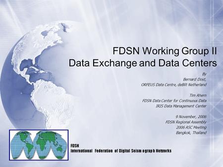 FDSN Working Group II Data Exchange and Data Centers By Bernard Dost, ORFEUS Data Centre, deBilt Netherland Tim Ahern FDSN Data Center for Continuous Data.