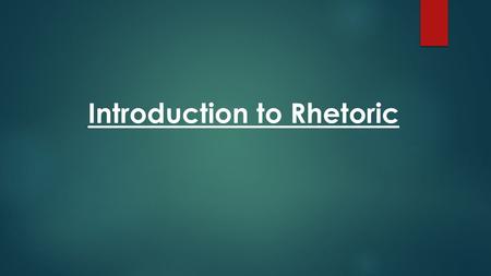 Introduction to Rhetoric.  Rhetoric : is the art of persuasive language. *Throughout most of history, it is referred to as the art of speechmaking and.