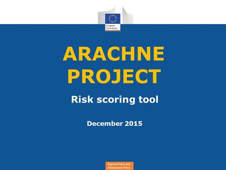 Regional Policy and Employment Policy ARACHNE PROJECT Risk scoring tool December 2015.