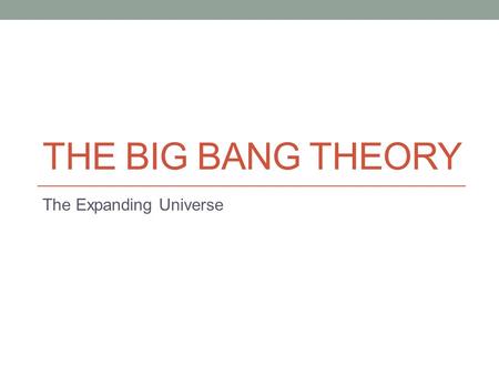 THE BIG BANG THEORY The Expanding Universe. Review Human demonstration.