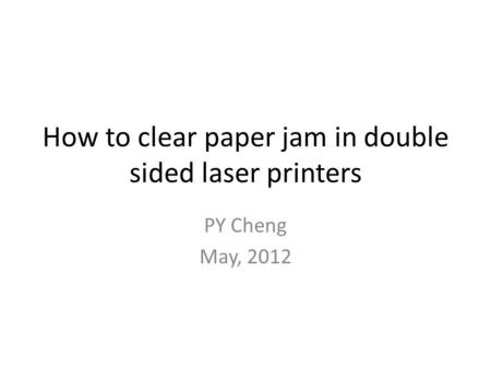 How to clear paper jam in double sided laser printers PY Cheng May, 2012.