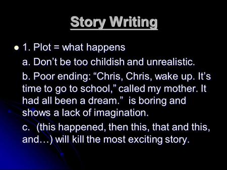 Story Writing 1. Plot = what happens 1. Plot = what happens a. Don’t be too childish and unrealistic. b. Poor ending: “Chris, Chris, wake up. It’s time.