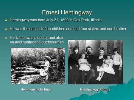 Ernest Hemingway  Hemingway was born July 21, 1899 in Oak Park, Illinois  He was the second of six children and had four sisters and one brother  His.