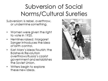 Subversion of Social Norms/Cultural Sureties Subversion: is rebel, overthrow, or undermine something. Women were given the right to vote in 1920. Hemlines.