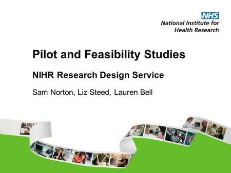 Pilot and Feasibility Studies NIHR Research Design Service Sam Norton, Liz Steed, Lauren Bell.