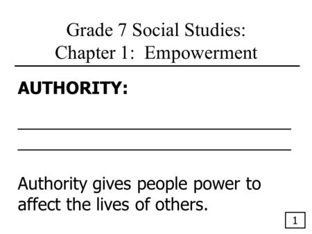 Grade 7 Social Studies: Chapter 1: Empowerment AUTHORITY:_____________________________ Authority gives people power to affect the lives of others. 1.