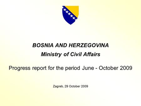BOSNIA AND HERZEGOVINA Ministry of Civil Affairs Progress report for the period June - October 2009 Zagreb, 29 October 2009.